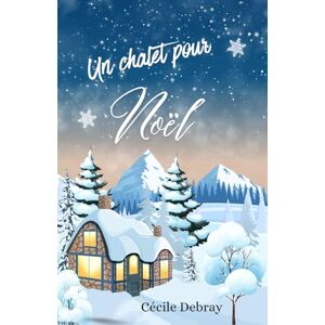 DEBRAY, Cécile Un chalet pour Noël: Small town Christmas romance – Deuxième chance avortée, enemies-to-lovers spicy et huis clos sous la neige DEBRAY, Cécile Un chalet pour Noël: Small town Christmas romance – Deuxième chance avortée, enemies-to-lovers spicy et huis clos sous la neige