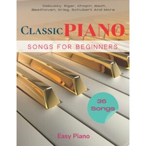 Gwilt, Michelle 36 Classic Piano Songs For Beginners: Collection of Songs for Easy Piano Debussy, Elgar, Chopin, Bach, Beethoven, Grieg, Schubert Gwilt, Michelle 36 Classic Piano Songs For Beginners: Collection of Songs for Easy Piano Debussy, Elgar, Chopin, Bach, Beethoven, Grieg, Schubert
