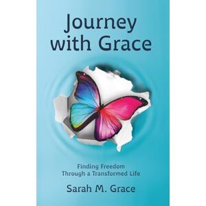 Grace, Sarah Journey With Grace: Finding Freedom Through a Transformed Life Grace, Sarah Journey With Grace: Finding Freedom Through a Transformed Life