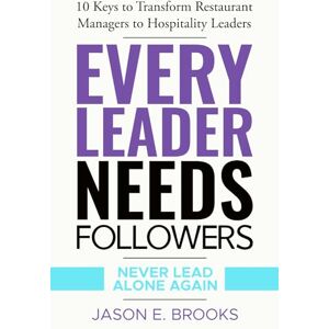 Brooks, Jason E. Every Leader Needs Followers: 10 Keys to Transform Restaurant Managers to Hospitality Leaders (Lead. Coach. Own. — The Every Leader Trilogy) Brooks, Jason E. Every Leader Needs Followers: 10 Keys to Transform Restaurant Managers to Hospitality Leaders (Lead. Coach. Own. — The Every Leader Trilogy)