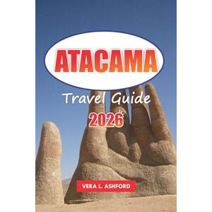 ASHFORD, VERA L. Atacama Travel Guide 2026: Explore Chile's Desert Wonders, Top Adventures, Local Culture, Natural Landscapes, and Practical Tips in South America ASHFORD, VERA L. Atacama Travel Guide 2026: Explore Chile's Desert Wonders, Top Adventures, Local Culture, Natural Landscapes, and Practical Tips in South America