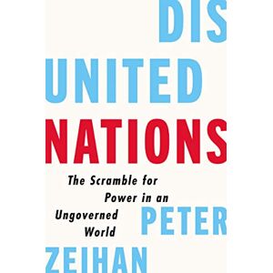 Zeihan, Peter Disunited Nations: The Scramble for Power in an Ungoverned World – Essential Strategy for Leaders in an Age of International Chaos Zeihan, Peter Disunited Nations: The Scramble for Power in an Ungoverned World – Essential Strategy for Leaders in an Age of International Chaos