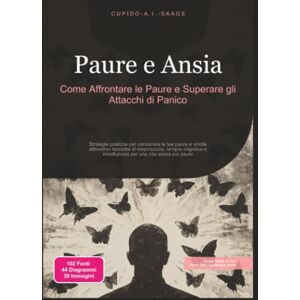 Saage, Cupido A.I. Paure e Ansia: Come Affrontare le Paure e Superare gli Attacchi di Panico (Angoscia) Saage, Cupido A.I. Paure e Ansia: Come Affrontare le Paure e Superare gli Attacchi di Panico (Angoscia)