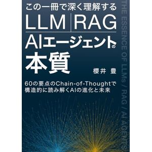 櫻井 豊 この一冊で深く理解する LLM・RAG・AIエージェントの本質: 60の要点のChain-of-Thoughtで構造的に読み解くAIの進化と未来 櫻井 豊 この一冊で深く理解する LLM・RAG・AIエージェントの本質: 60の要点のChain-of-Thoughtで構造的に読み解くAIの進化と未来