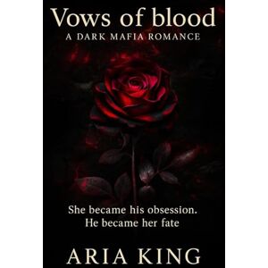King, Aria Vows of blood: A Dark Mafia Romance (Vows and Chains) King, Aria Vows of blood: A Dark Mafia Romance (Vows and Chains)