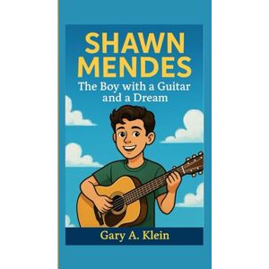 A. Klein, Gary SHAWN MENDES KIDS BIOGRAPHY: The Boy with a Guitar and a Dream A. Klein, Gary SHAWN MENDES KIDS BIOGRAPHY: The Boy with a Guitar and a Dream