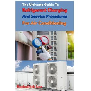 Lex, Rodedrick The Ultimate Guide To Refrigerant Charging And Service Procedures For Air Conditioning: A Complete Guide For Absolute Beginners Lex, Rodedrick The Ultimate Guide To Refrigerant Charging And Service Procedures For Air Conditioning: A Complete Guide For Absolute Beginners