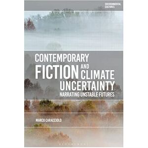 Caracciolo, Marco Contemporary Fiction and Climate Uncertainty: Narrating Unstable Futures (Environmental Cultures) Caracciolo, Marco Contemporary Fiction and Climate Uncertainty: Narrating Unstable Futures (Environmental Cultures)