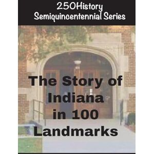 Gelbert, Doug The Story of Indiana In 100 Landmarks (250history Semiquincentennial) Gelbert, Doug The Story of Indiana In 100 Landmarks (250history Semiquincentennial)