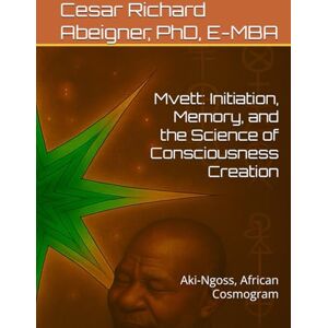 Abeigner, Cesar Richard Mvett: Initiation, Memory, and the Science of Consciousness Creation: Aki-Ngoss, African Cosmogram Abeigner, Cesar Richard Mvett: Initiation, Memory, and the Science of Consciousness Creation: Aki-Ngoss, African Cosmogram