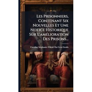 Les Prisonniers, Contenant Six Nouvelles Et Une Notice Historique Sur L'amÃ(c)lioration Des Prisons... Les Prisonniers, Contenant Six Nouvelles Et Une Notice Historique Sur L'amÃ(c)lioration Des Prisons...