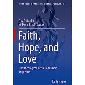 Faith, Hope, and Love: The Theological Virtues and Their Opposites: 10 (Boston Studies in Philosophy, Religion and Public Life, 10) Faith, Hope, and Love: The Theological Virtues and Their Opposites: 10 (Boston Studies in Philosophy, Religion and Public Life, 10)