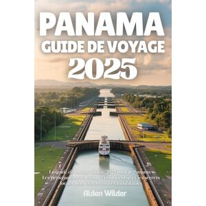 Wilder, Alden PANAMA GUIDE DE VOYAGE 2025: Le guide de voyage ultime 2025 pour le Panama : Les principales attractions, l'écotourisme et les secrets locaux pour des aventures inoubliables Wilder, Alden PANAMA GUIDE DE VOYAGE 2025: Le guide de voyage ultime 2025 pour le Panama : Les principales attractions, l'écotourisme et les secrets locaux pour des aventures inoubliables