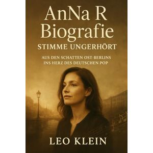 Klein, Leo AnNa R Biografie Stimme ungehört: Vom Schatten Ost-Berlins ins Herz des deutschen Pop Klein, Leo AnNa R Biografie Stimme ungehört: Vom Schatten Ost-Berlins ins Herz des deutschen Pop
