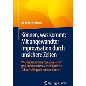 Diedrichsen, Anne Können, was kommt: Mit angewandter Improvisation durch unsichere Zeiten: Wie Unternehmen vom Jazz lernen und Improvisation als Schlüssel zur Zukunftsfähigkeit nutzen können. Diedrichsen, Anne Können, was kommt: Mit angewandter Improvisation durch unsichere Zeiten: Wie Unternehmen vom Jazz lernen und Improvisation als Schlüssel zur Zukunftsfähigkeit nutzen können.