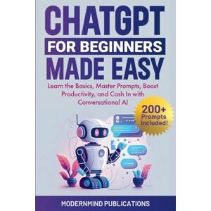 Publications, Modernmind ChatGPT for Beginners Made Easy: Learn the Basics, Master Prompts, Boost Productivity, and Cash In with Conversational AI Publications, Modernmind ChatGPT for Beginners Made Easy: Learn the Basics, Master Prompts, Boost Productivity, and Cash In with Conversational AI