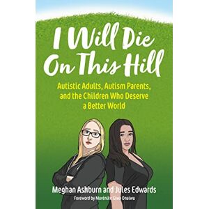 Ashburn, Meghan I Will Die On This Hill: Autistic Adults, Autism Parents, and the Children Who Deserve a Better World Ashburn, Meghan I Will Die On This Hill: Autistic Adults, Autism Parents, and the Children Who Deserve a Better World