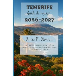 Morrow, Alicia F. Tenerife Guide de voyage 2026-2027: Un voyage extraordinaire à la découverte d'horizons radieux et de trésors culturels Morrow, Alicia F. Tenerife Guide de voyage 2026-2027: Un voyage extraordinaire à la découverte d'horizons radieux et de trésors culturels