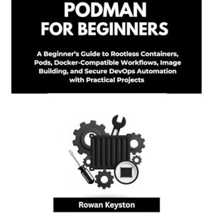 Keyston, Rowan Podman For Beginners: A Beginner’s Guide to Rootless Containers, Pods, Docker-Compatible Workflows, Image Building, and Secure DevOps Automations with Practical Projects Keyston, Rowan Podman For Beginners: A Beginner’s Guide to Rootless Containers, Pods, Docker-Compatible Workflows, Image Building, and Secure DevOps Automations with Practical Projects