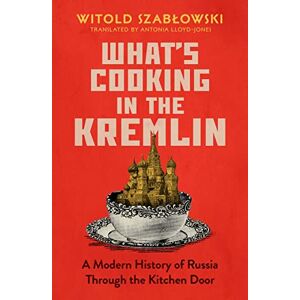 Szablowski, Witold What's Cooking in the Kremlin: A Modern History of Russia Through the Kitchen Door Szablowski, Witold What's Cooking in the Kremlin: A Modern History of Russia Through the Kitchen Door