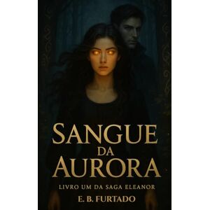 FURTADO, E. B. Sangue da Aurora (Saga Eleanor) FURTADO, E. B. Sangue da Aurora (Saga Eleanor)