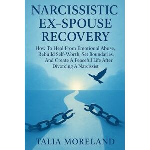 MORELAND, TALIA NARCISSISTIC EX-SPOUSE RECOVERY: Heal From Emotional Abuse, Rebuild Confidence, And Find Peace After Divorcing A Narcissist MORELAND, TALIA NARCISSISTIC EX-SPOUSE RECOVERY: Heal From Emotional Abuse, Rebuild Confidence, And Find Peace After Divorcing A Narcissist