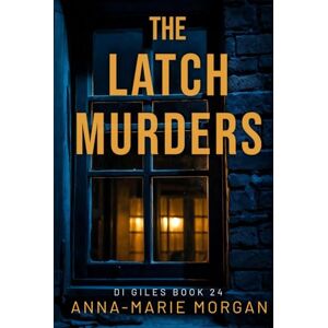 Morgan, Anna-marie The Latch Murders: DI Giles Book 24 (DI Giles Suspense Thriller Series) Morgan, Anna-marie The Latch Murders: DI Giles Book 24 (DI Giles Suspense Thriller Series)