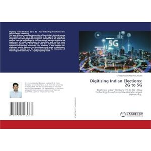 KOLAPURI, CHANDRASHEKAR Digitizing Indian Elections: 2G to 5G: Digitizing Indian Elections: 2G to 5G – How Technology Transformed the World's Largest Democracy. KOLAPURI, CHANDRASHEKAR Digitizing Indian Elections: 2G to 5G: Digitizing Indian Elections: 2G to 5G – How Technology Transformed the World's Largest Democracy.