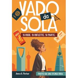Parker, Anna B. Vado da Sola: Si Ride. Si Riflette. Si Parte. Tratto da una Storia Vera. Parker, Anna B. Vado da Sola: Si Ride. Si Riflette. Si Parte. Tratto da una Storia Vera.