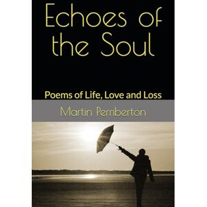 Pemberton, Martin Echoes of the Soul: Poems of Life, Love and Loss Pemberton, Martin Echoes of the Soul: Poems of Life, Love and Loss