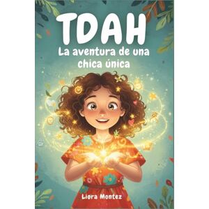 Montez, Liora TDAH La aventura de una chica única: Las historias inspiradoras superan la ira, la impulsividad, el caos cotidiano y construyen la confianza en uno mismo Montez, Liora TDAH La aventura de una chica única: Las historias inspiradoras superan la ira, la impulsividad, el caos cotidiano y construyen la confianza en uno mismo
