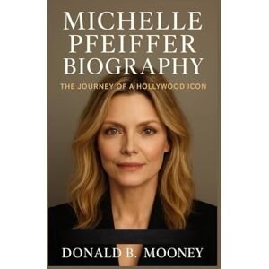 B. MOONEY, DONALD MICHELLE PFEIFFER BIOGRAPHY: The Journey Of A Hollywood Icon B. MOONEY, DONALD MICHELLE PFEIFFER BIOGRAPHY: The Journey Of A Hollywood Icon