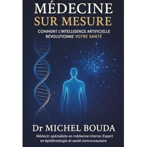 BOUDA, Michel MÉDECINE SUR MESURE: Comment l'Intelligence Artificielle Révolutionne Votre Santé BOUDA, Michel MÉDECINE SUR MESURE: Comment l'Intelligence Artificielle Révolutionne Votre Santé
