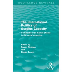 The International Politics of Surplus Capacity (Routledge Revivals): Competition for Market Shares in the World Recession The International Politics of Surplus Capacity (Routledge Revivals): Competition for Market Shares in the World Recession