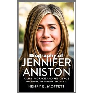 moffett, henry e. Biography of Jennifer Aniston: A Life in Grace and Resilience The Woman, the Journey, the Legacy moffett, henry e. Biography of Jennifer Aniston: A Life in Grace and Resilience The Woman, the Journey, the Legacy