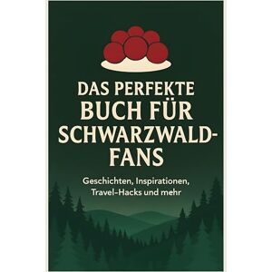 Hoffmann, Isabella Das perfekte Buch für Schwarzwald-Fans: Geschichten, Inspirationen, Travel-Hacks und mehr Hoffmann, Isabella Das perfekte Buch für Schwarzwald-Fans: Geschichten, Inspirationen, Travel-Hacks und mehr