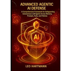 Hartmann, Leo Advanced Agentic AI Defense: A Comprehensive Framework for Safeguarding Autonomous LLM Agents Across Memory, Prompts, Tools, and Policies: 2 (Agentic AI Security Mastery) Hartmann, Leo Advanced Agentic AI Defense: A Comprehensive Framework for Safeguarding Autonomous LLM Agents Across Memory, Prompts, Tools, and Policies: 2 (Agentic AI Security Mastery)