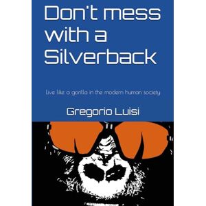 Luisi, Gregorio Don't mess with a Silverback: Live like a gorilla in the modern human society Luisi, Gregorio Don't mess with a Silverback: Live like a gorilla in the modern human society