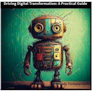 Sethi, Farhana Driving Digital Transformation: A Practical Guide Sethi, Farhana Driving Digital Transformation: A Practical Guide