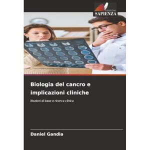 Gandia, Daniel Biologia del cancro e implicazioni cliniche: Nozioni di base e ricerca clinica Gandia, Daniel Biologia del cancro e implicazioni cliniche: Nozioni di base e ricerca clinica
