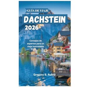 Rubio, Gregory B. GUÍA DE VIAJE DE DACHSTEIN 2026: Consejos de expertos para un viaje inolvidable Rubio, Gregory B. GUÍA DE VIAJE DE DACHSTEIN 2026: Consejos de expertos para un viaje inolvidable
