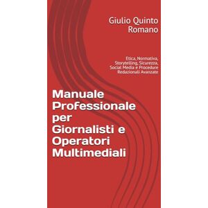 Romano, Giulio Quinto Manuale Professionale per Giornalisti e Operatori Multimediali: Etica, Normativa, Storytelling, Sicurezza, Social Media e Procedure Redazionali Avanzate Romano, Giulio Quinto Manuale Professionale per Giornalisti e Operatori Multimediali: Etica, Normativa, Storytelling, Sicurezza, Social Media e Procedure Redazionali Avanzate