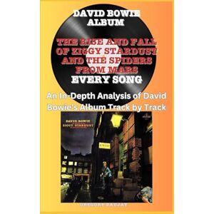 Daujat, Gregory David Bowie Album -The Rise And Fall Of Ziggy Stardust And The Spiders From Mars Album- Every Song- An In-Depth Analysis of David Bowie's Album Track by Track Daujat, Gregory David Bowie Album -The Rise And Fall Of Ziggy Stardust And The Spiders From Mars Album- Every Song- An In-Depth Analysis of David Bowie's Album Track by Track