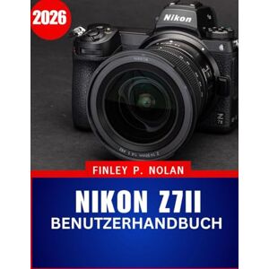 Nolan, Finley P. NIKON Z7II BENUTZERHANDBUCH 2026: Das vollständige Schritt-für-Schritt-Handbuch zur Beherrschung der modernen spiegellosen Fotografie mit Expertentipps und Tricks für Anfänger und Fortgeschrittene Nolan, Finley P. NIKON Z7II BENUTZERHANDBUCH 2026: Das vollständige Schritt-für-Schritt-Handbuch zur Beherrschung der modernen spiegellosen Fotografie mit Expertentipps und Tricks für Anfänger und Fortgeschrittene