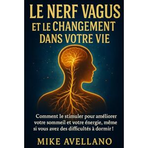 Avellano, Mike LE NERF VAGUS ET LE CHANGEMENT DANS VOTRE VIE: Comment le stimuler pour améliorer votre sommeil et votre énergie, même si vous avez des difficultés à dormir ! Avellano, Mike LE NERF VAGUS ET LE CHANGEMENT DANS VOTRE VIE: Comment le stimuler pour améliorer votre sommeil et votre énergie, même si vous avez des difficultés à dormir !