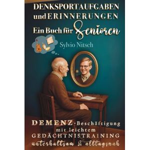 Nitsch, Sylvio Denksportaufgaben und Erinnerungen – Ein Buch für Senioren: Demenz‑Beschäftigung mit leichtem Gedächtnistraining – unterhaltsam & alltagsnah Nitsch, Sylvio Denksportaufgaben und Erinnerungen – Ein Buch für Senioren: Demenz‑Beschäftigung mit leichtem Gedächtnistraining – unterhaltsam & alltagsnah