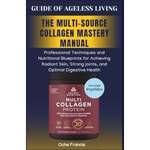 FRANCIS, OCHE GUIDE OF AGELESS LIVING: MULTI-SOURCE COLLAGEN MASTERY MANUAL: Professional Techniques and Nutritional Blueprints for achieving Radiant Skin, Strong joint, and Optimal Digestive Health FRANCIS, OCHE GUIDE OF AGELESS LIVING: MULTI-SOURCE COLLAGEN MASTERY MANUAL: Professional Techniques and Nutritional Blueprints for achieving Radiant Skin, Strong joint, and Optimal Digestive Health