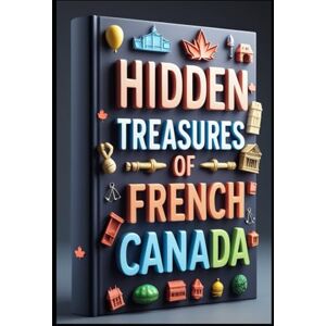Abdo, Saad Hidden Treasures of French Canada: Quebec Where History Whispers French Tales, Quebec Dreams Following Ancient Footsteps, French Canada Where Culture Never Sleeps, Quebec Stories Beyond Tourism Abdo, Saad Hidden Treasures of French Canada: Quebec Where History Whispers French Tales, Quebec Dreams Following Ancient Footsteps, French Canada Where Culture Never Sleeps, Quebec Stories Beyond Tourism