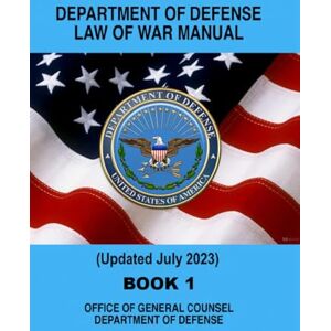 OFFICE OF GENERAL COUNSEL DEPARTMENT OF DEFENSE Department of Defense Law of War Manual: Book 1 Updated July 2023 OFFICE OF GENERAL COUNSEL DEPARTMENT OF DEFENSE Department of Defense Law of War Manual: Book 1 Updated July 2023