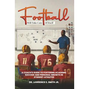 Smith, Dr. Lawrence E. Football will take care of itself: A Coach's Guide to Fostering Academic Success and Personal Growth in Student- Athletes Smith, Dr. Lawrence E. Football will take care of itself: A Coach's Guide to Fostering Academic Success and Personal Growth in Student- Athletes